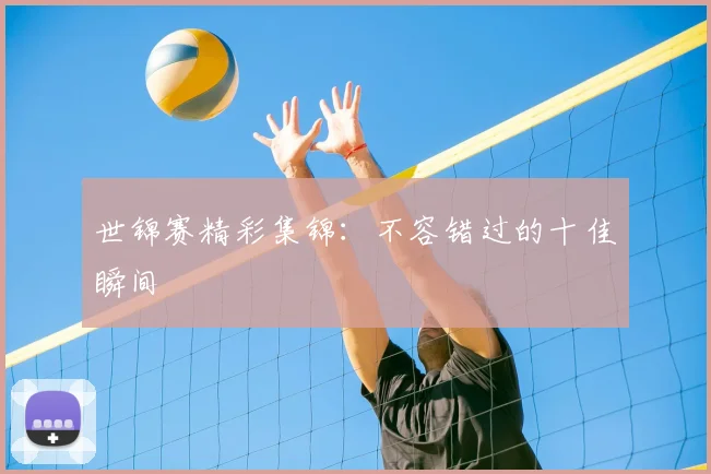 世锦赛精彩集锦:不容错过的十佳瞬间