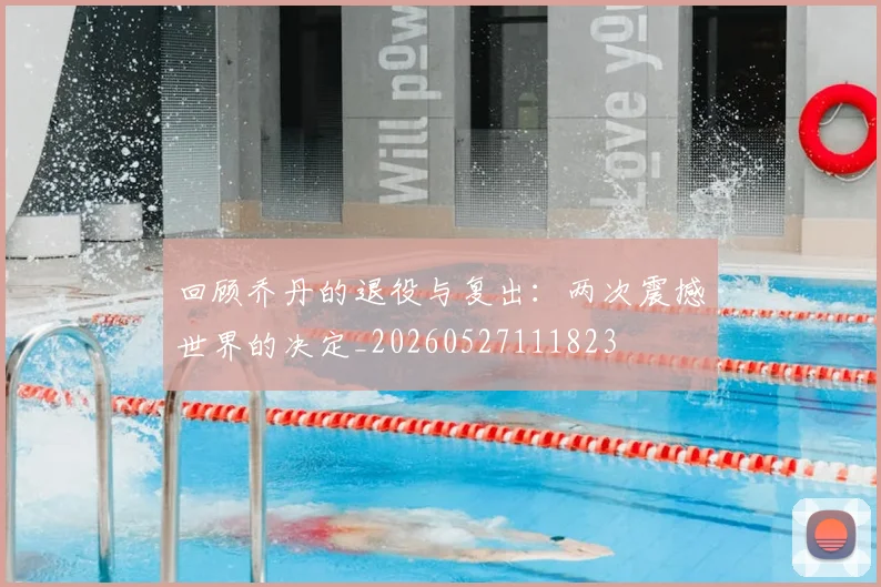 回顾乔丹的退役与复出:两次震撼世界的决定_20260527111823