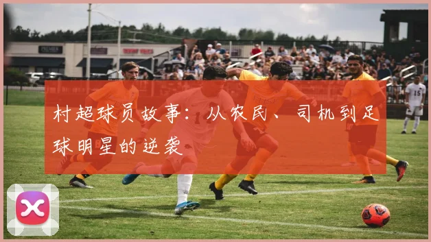 村超球员故事：从农民、司机到足球明星的逆袭