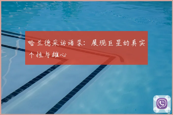 哈兰德采访语录：展现巨星的真实个性与雄心