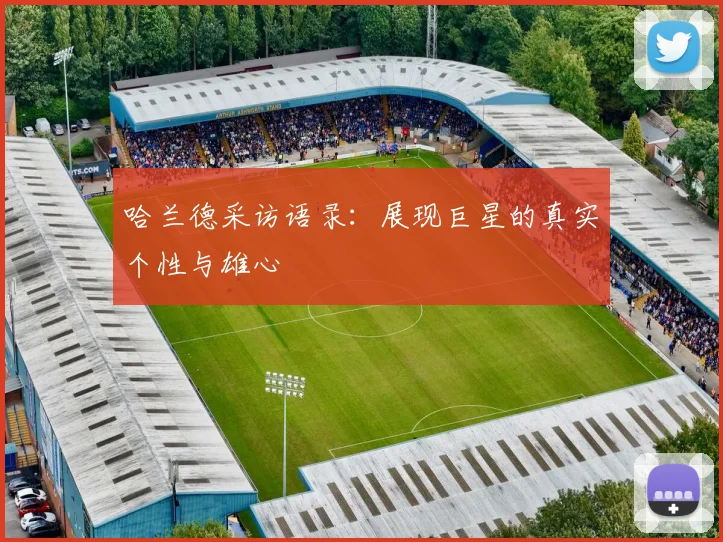 哈兰德采访语录：展现巨星的真实个性与雄心