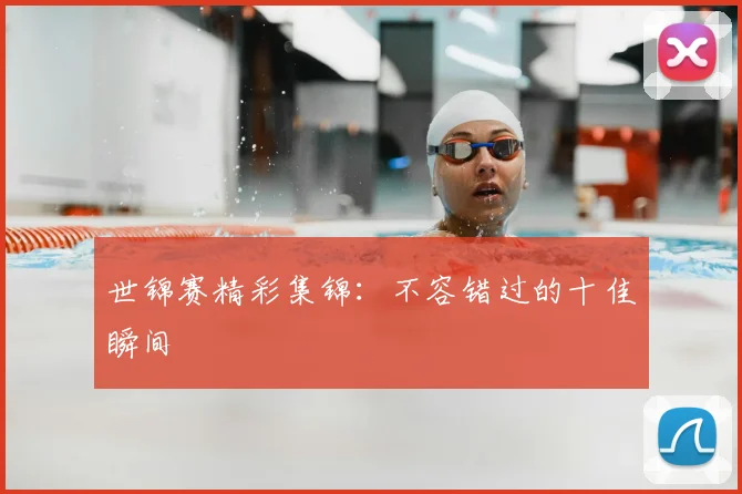 世锦赛精彩集锦:不容错过的十佳瞬间